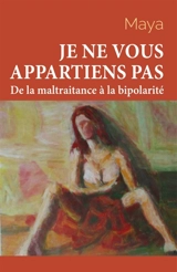 Je ne vous appartiens pas : Tome 1 : De la maltraitance à la bipolarité - Maya