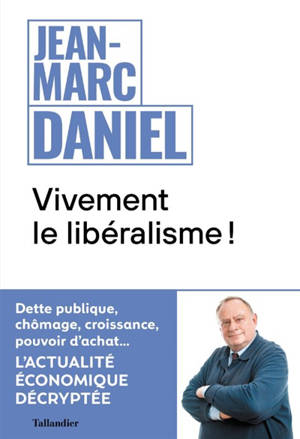 Vivement le libéralisme ! : dette publique, chômage, croissance, pouvoir d'achat... : l'actualité économique décryptée - Jean-Marc Daniel