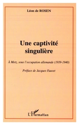 Une captivité singulière à Metz, sous l'occupation allemande (1939-1940) - Léon de Rosen