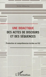 Une didactique des actes de discours et des séquences : production et compréhension écrites en FLE - Victor Allouche