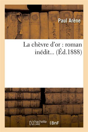 La chèvre d'or : roman inédit (Ed.1888) - Paul Arène