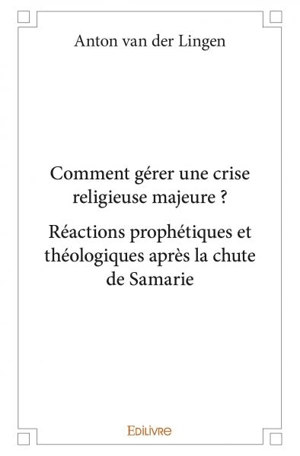 Comment gérer une crise religieuse majeure : réactions prophétiques et théologiques après la chute de samarie - Anton van der Lingen