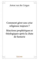 Comment gérer une crise religieuse majeure : réactions prophétiques et théologiques après la chute de samarie - Anton van der Lingen