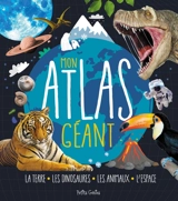 Mon atlas géant : La Terre, les dinosaures, les animaux, l'espace