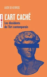 L'art caché : les dissidents de l'art contemporain - Aude de Kerros