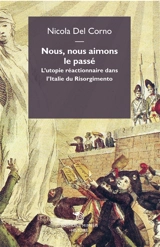 Nous, nous aimons le passé : l'utopie réactionnaire dans l'Italie du Risorgimento - Nicola Del Corno