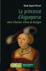 La princesse d'Aigueperse : dame d'honneur d'Anne de Bretagne - Nicole Dupont-Pierrart