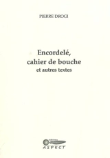 Encordelé, cahier de bouche et autres textes - Pierre Drogi