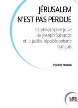 Jérusalem n'est pas perdue : la philosophie juive de Joseph Salvador et le judéo-républicanisme français - Vincent Peillon