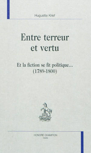 Entre terreur et vertu : et la fiction se fit politique... (1789-1800) - Huguette Krief