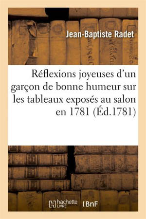 Réflexions joyeuses d'un garçon de bonne humeur sur les tableaux exposés au sallon en 1781 - Jean-Baptiste Radet