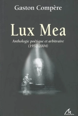 Lux Mea : anthologie poétique et arbitraire, 1952-2004 - Gaston Compère
