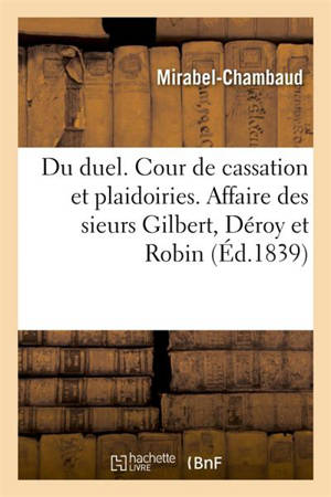 Du duel, mémoire à la Cour de cassation et plaidoiries : Affaire des sieurs Gilbert, Déroy et Robin, plaidée en l'audience solennelle du 2 février 1839 - André Marie Jean Jacques Dupin