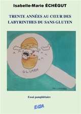 Trente années au coeur des labyrinthes du sans gluten : essai pamphlétaire - Isabelle-Marie Echégut