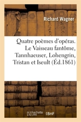 Quatre poèmes d'opéras. Le Vaisseau fantôme, Tannhaeuser, Lohengrin, Tristan et Iseult : Traduit de l'allemand, précédés d'une Lettre sur la musique - Richard Wagner