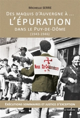 Des maquis d'Auvergne à... l'épuration dans le Puy-de-Dôme : 1943-1946 : exécutions sommaires et justice d'exception - Michelle Serre