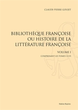 Bibliothèque françoise ou Histoire de la littérature françoise. Vol. 1. Tomes I à VI - Claude-Pierre Goujet