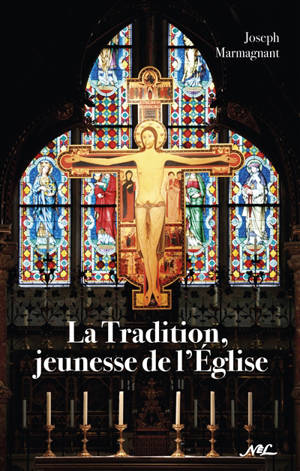 La tradition, jeunesse de l'Eglise : essai sur l'importance de la tradition face au modernisme et au relativisme dogmatique - Joseph Marmagnant