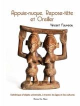 Appuie-nuque, repose-tête et oreiller : esthétique d'objets universels, à travers les âges et les cultures - Vincent Fauveau