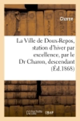La Ville de Doux-Repos, station d'hiver par excellence, par le Dr Charon, descendant : du bien connu nocher d'outre-tombe - Jean Emile Charon