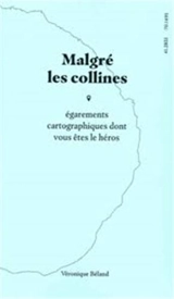 Malgré les collines : égarements cartographiques dont vous êtes le héros - Véronique Béland