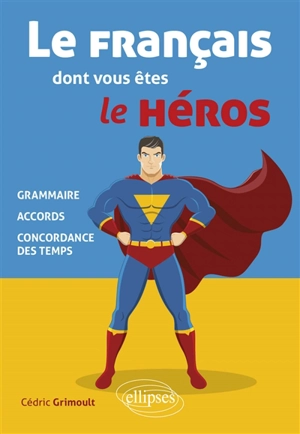 Le français dont vous êtes le héros : grammaire, accords, concordance des temps - Cédric Grimoult