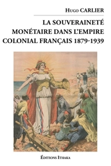 La souveraineté monétaire dans l'empire colonial français 1879-1939 - Hugo Carlier