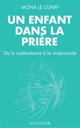 Un enfant dans la prière : de la maltraitance à la miséricorde - Mona Le Cunff