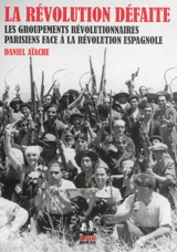 La révolution défaite : les groupements révolutionnaires parisiens face à la révolution espagnole - Daniel Aïache