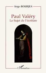 Paul Valéry : le sujet de l'écriture - Serge Bourjea
