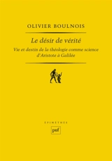 Le désir de vérité : vie et destin de la théologie comme science d'Aristote à Galilée - Olivier Boulnois