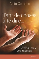 Tant de choses à te dire... : prier à l'école des Psaumes - Alain Combes