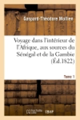 Voyage dans l'intérieur de l'Afrique, aux sources du Sénégal et de la Gambie. Tome 1 - Gaspard-Théodore Mollien