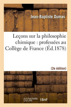 Leçons sur la philosophie chimique : professées au Collège de France (2nde éd.) - Jean-Baptiste Dumas