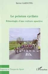 Le peloton cycliste : ethnologie d'une culture sportive - Xavier Garnotel