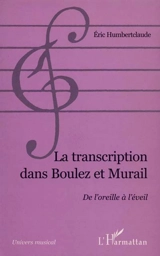 La transcription dans Boulez et Murail : de l'oreille à l'éveil - Eric Humbertclaude
