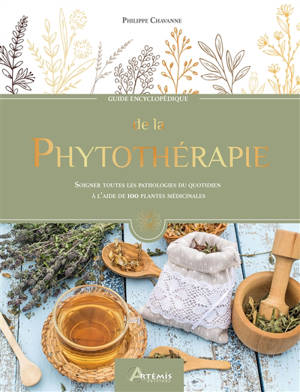 Guide encyclopédique de la phytothérapie : soigner toutes les pathologies du quotidien à l'aide de 100 plantes médicinales - Philippe Chavanne