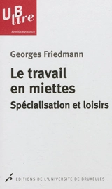 Le travail en miettes : spécialisation et loisirs - Georges Friedmann