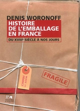 Histoire de l'emballage en France : du XVIIIe siècle à nos jours - Denis Woronoff