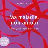 Ma maladie, mon amour : cancer, une approche vers soi - Alia El May-Azmeh