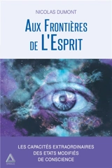 Aux frontières de l'esprit : les capacités extraordinaires des états modifiés de conscience - Nicolas Dumont