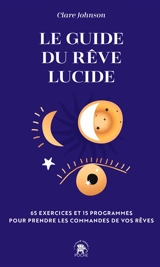 Le guide du rêve lucide : devenez acteur de vos rêves, 65 exercices pratiques : trouver des réponses à ses questions en dormant, améliorer son sommeil, développer sa créativité... - Clare R. Johnson