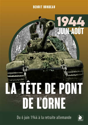 La tête de pont de l'Orne, juin-août 1944 : du 6 juin 1944 à la retraite allemande - Benoît Rondeau