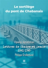 Le sortilège du pont de Chabanais : Opera épistolier : Lettres de Claire et Denis 1941/1945 - Philippe Grollemund
