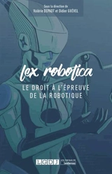 Lex robotica : le droit à l'épreuve de la robotique : actes du Colloque Lex robotica qui s'est tenu le jeudi 21 septembre 2017 dans l'amphithéâtre Jean Prouvé du Conservatoire national des arts et métiers, Paris - Colloque Lex robotica (2017 ; Paris)