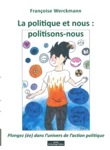 La politique et nous, politisons-nous : plongez(ée) dans l'univers de l'action politique - Françoise Werckmann