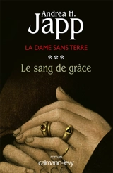 La dame sans terre. Vol. 3. Le sang de grâce - Andrea H. Japp