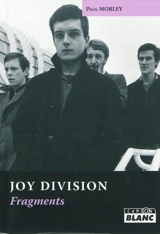 Joy Division : fragments : écrits sur Joy Division, 1977-2007 - Paul Morley