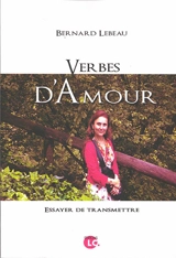 Verbes d'amour : essayer de transmettre - Bernard Lebeau