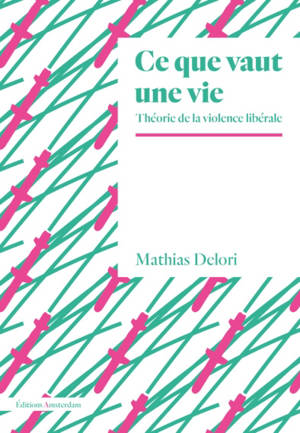 Ce que vaut une vie : théorie de la violence libérale - Mathias Delori